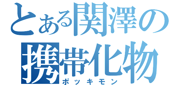 とある関澤の携帯化物（ポッキモン）