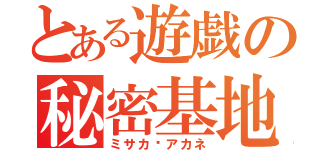 とある遊戯の秘密基地（ミサカ♡アカネ）