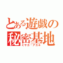 とある遊戯の秘密基地（ミサカ♡アカネ）