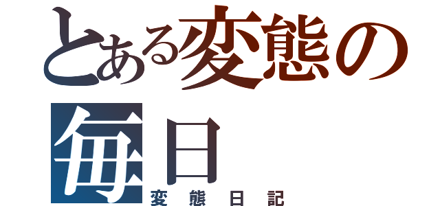 とある変態の毎日（変態日記）