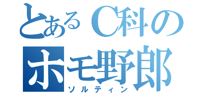 とあるＣ科のホモ野郎（ソルティン）