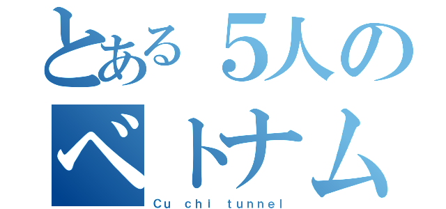 とある５人のベトナム旅団（Ｃｕ ｃｈｉ ｔｕｎｎｅｌ）