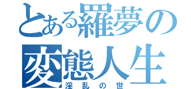 とある羅夢の変態人生（淫乱の世）