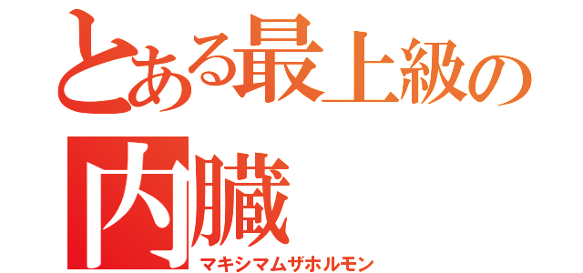 とある最上級の内臓（マキシマムザホルモン）