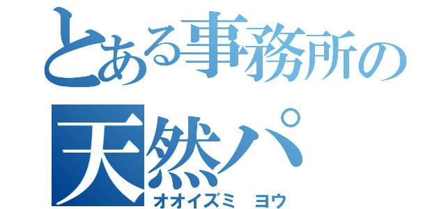 とある事務所の天然パ（オオイズミ ヨウ）