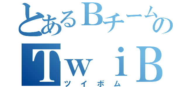 とあるＢチームのＴｗｉＢ（ツイボム）