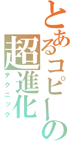 とあるコピーの超進化（テクニック）