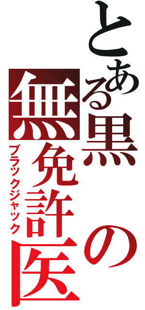 とある黒の無免許医（ブラックジャック）