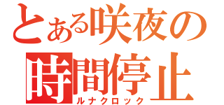 とある咲夜の時間停止（ルナクロック）