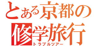 とある京都の修学旅行（トラブルツアー）