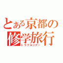 とある京都の修学旅行（トラブルツアー）