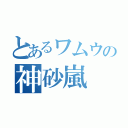 とあるワムウの神砂嵐（）