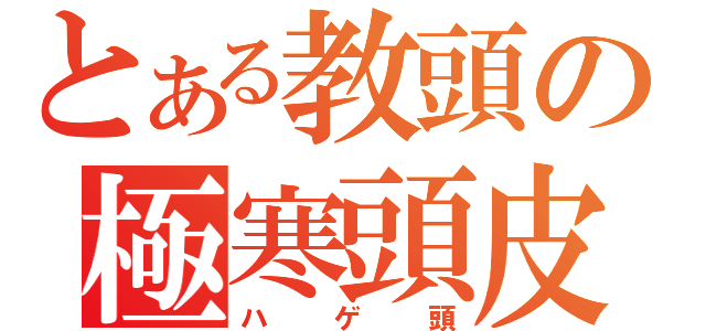 とある教頭の極寒頭皮（ハゲ頭）