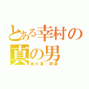 とある幸村の真の男（誠の漢・願望）