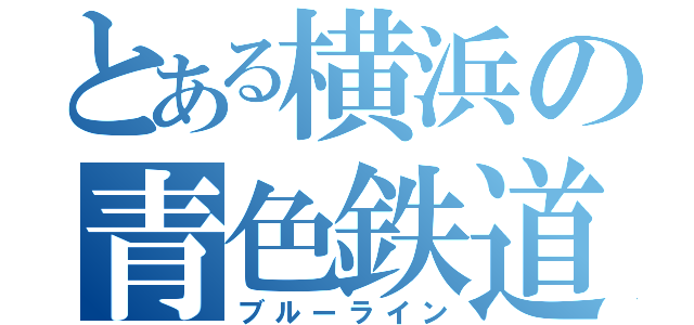 とある横浜の青色鉄道（ブルーライン）