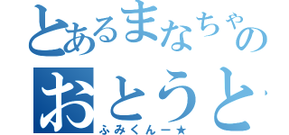 とあるまなちゃんのおとうと（ふみくんー★）