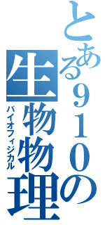 とある９１０の生物物理（バイオフィジカル）