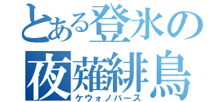 とある登氷の夜薙緋鳥（ケウォノバース）