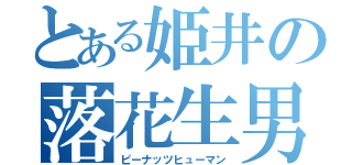 とある姫井の落花生男（ピーナッツヒューマン）