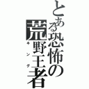 とある恐怖の荒野王者（キング）