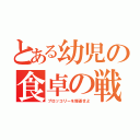 とある幼児の食卓の戦い（ブロッコリーを駆逐せよ）