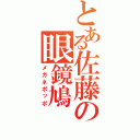 とある佐藤の眼鏡鳩（メガネポッポ）