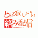 とある寂しがりやの絡み配信（ツイートキャスティング）