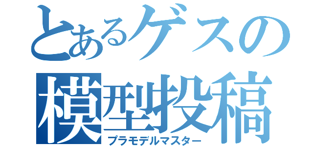 とあるゲスの模型投稿（プラモデルマスター）