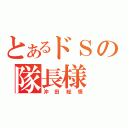 とあるドＳの隊長様（沖田総悟）