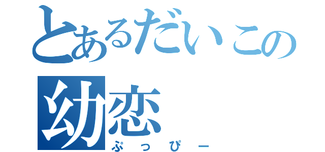 とあるだいこの幼恋（ぷっぴー）