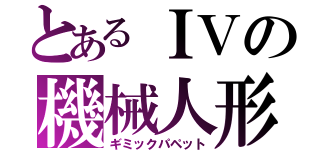 とあるＩＶの機械人形（ギミックパペット）