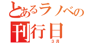 とあるラノベの刊行日（　　　　３月）