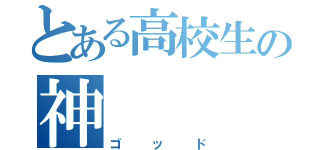 とある高校生の神（ゴッド）