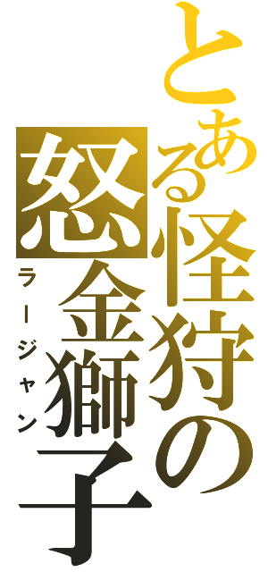 とある怪狩の怒金獅子（ラージャン）