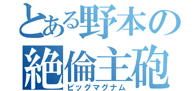 とある野本の絶倫主砲（ビッグマグナム）