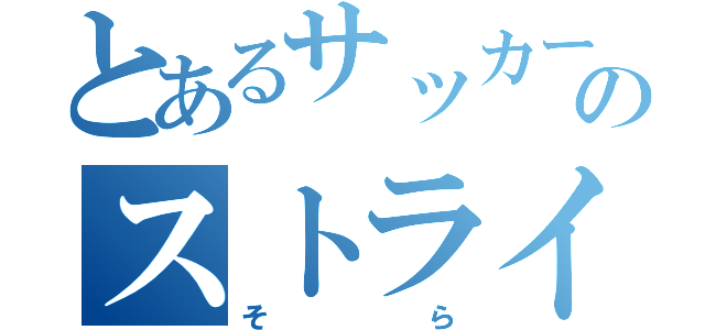 とあるサッカー部のストライカー（そら）