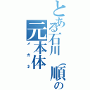 とある石川（順）の元本体（メガネ）