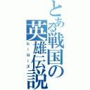 とある戦国の英雄伝説（ヒーローズ）