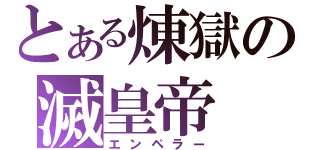 とある煉獄の滅皇帝（エンペラー）