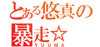 とある悠真の暴走☆（ＹＵＵＭＡ）