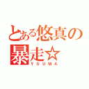 とある悠真の暴走☆（ＹＵＵＭＡ）