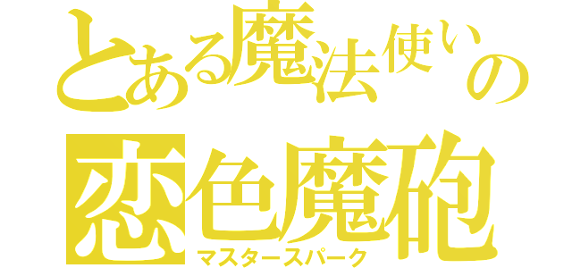 とある魔法使いの恋色魔砲（マスタースパーク）