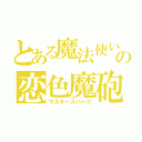 とある魔法使いの恋色魔砲（マスタースパーク）