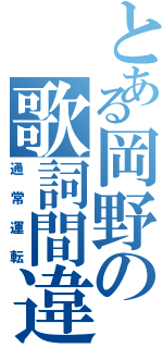 とある岡野の歌詞間違い（通常運転）