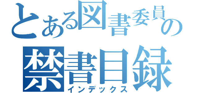 とある図書委員長の禁書目録（インデックス）