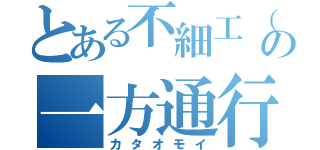 とある不細工（オトコ）の一方通行（カタオモイ）