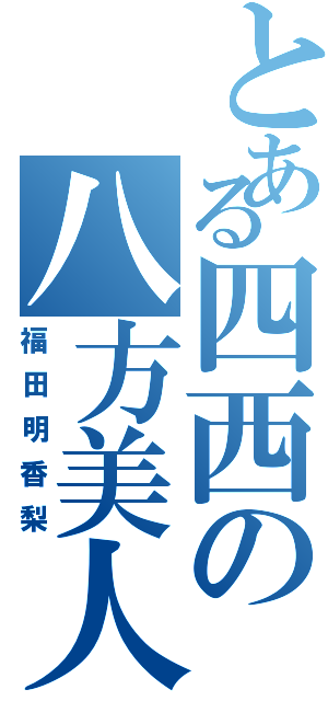 とある四西の八方美人（福田明香梨）