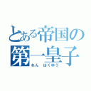 とある帝国の第一皇子（れん　はくゆう）