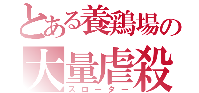 とある養鶏場の大量虐殺（スローター）