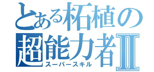 とある柘植の超能力者物語Ⅱ（スーパースキル）